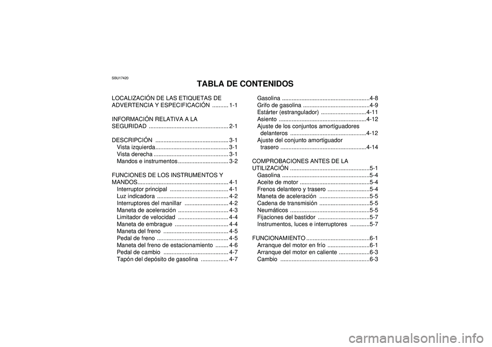 YAMAHA YFM250R 2012 Manuale de Empleo (in Spanish) SBU17420
TABLA DE CONTENIDOS
LOCALIZACIÓN DE LAS ETIQUETAS DE
ADVERTENCIA Y ESPECIFICACI ÓN .......... 1-1
INFORMACI ÓN RELATIVA A LA
SEGURIDAD ................................................. 2 YAMAHA YFM250R 2012 Manuale de Empleo (in Spanish) SBU17420
TABLA DE CONTENIDOS
LOCALIZACIÓN DE LAS ETIQUETAS DE
ADVERTENCIA Y ESPECIFICACI ÓN .......... 1-1
INFORMACI ÓN RELATIVA A LA
SEGURIDAD ................................................. 2