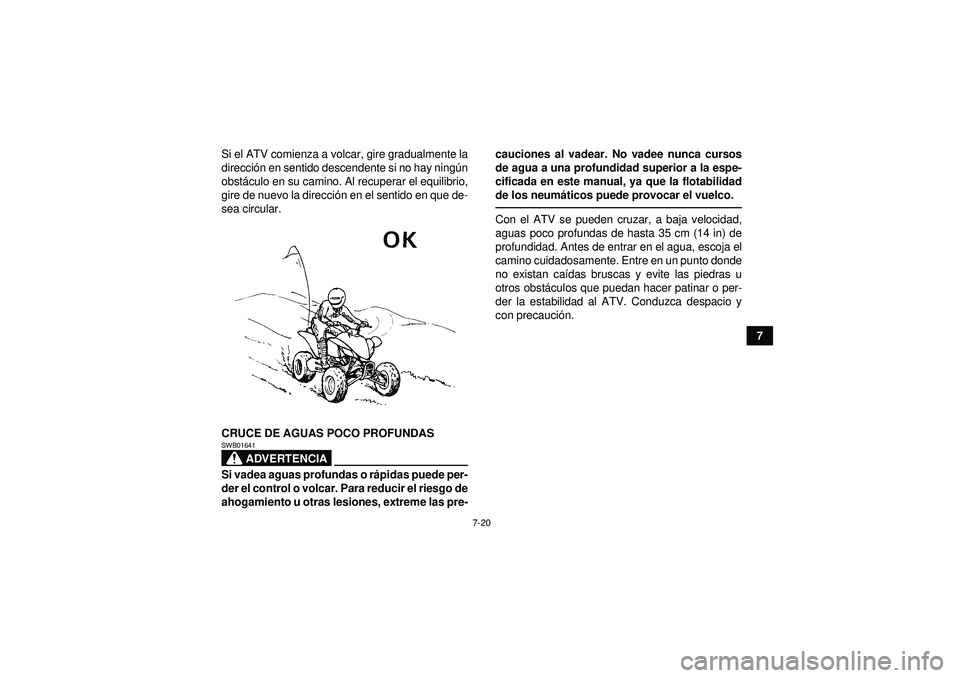 YAMAHA YFM250R 2012  Manuale de Empleo (in Spanish) 7-20
7
Si el ATV comienza a volcar, gire gradualmente la
direcci
ón en sentido descendente si no hay ning ún
obst áculo en su camino. Al recuperar el equilibrio,
gire de nuevo la direcci ón en el 