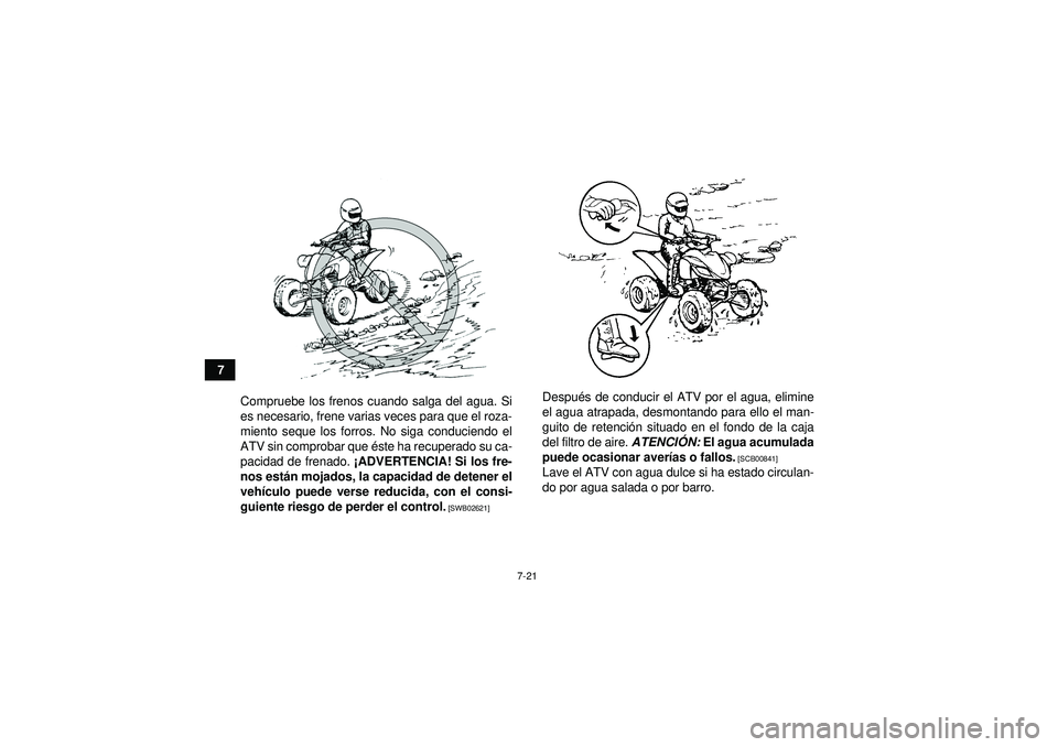 YAMAHA YFM250R 2012  Manuale de Empleo (in Spanish) 7-21
7Compruebe los frenos cuando salga del agua. Si
es necesario, frene varias veces para que el roza-
miento seque los forros. No siga conduciendo el
ATV sin comprobar que é ste ha recuperado su ca