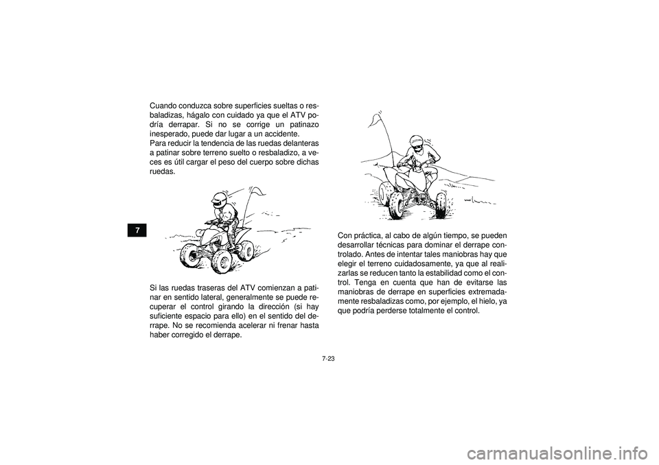 YAMAHA YFM250R 2012  Manuale de Empleo (in Spanish) 7-23
7Cuando conduzca sobre superficies sueltas o res-
baladizas, h
ágalo con cuidado ya que el ATV po-
dr ía derrapar. Si no se corrige un patinazo
inesperado, puede dar lugar a un accidente.
Para 