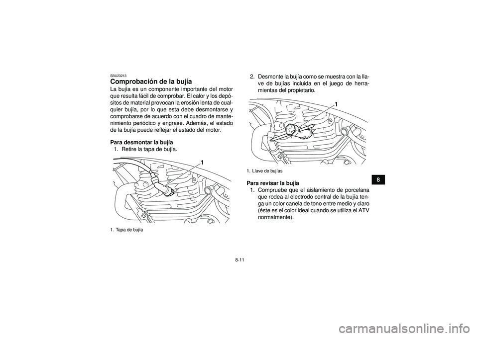 YAMAHA YFM250R 2012  Manuale de Empleo (in Spanish) 8-11
8
SBU23213Comprobación de la buj ía La buj ía es un componente importante del motor
que resulta f ácil de comprobar. El calor y los dep ó-
sitos de material provocan la erosi ón lenta de cu