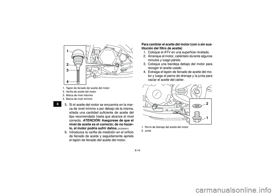 YAMAHA YFM250R 2012  Manuale de Empleo (in Spanish) 8-14
85. Si el aceite del motor se encuentra en la mar-
ca de nivel m ínimo o por debajo de la misma,
a ñada una cantidad suficiente de aceite del
tipo recomendado hasta que alcance el nivel
correct