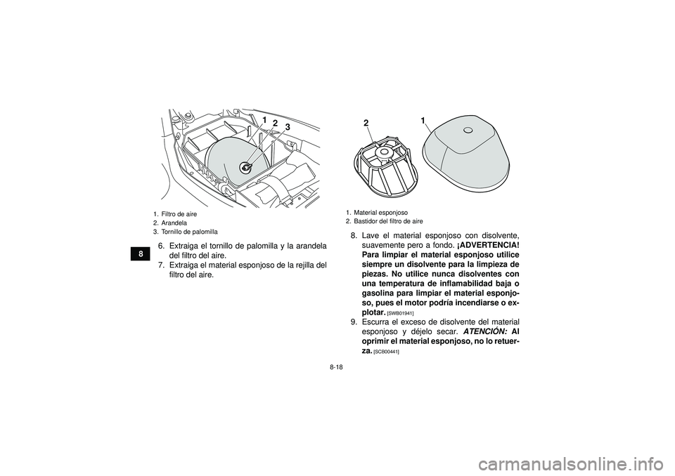 YAMAHA YFM250R 2012  Manuale de Empleo (in Spanish) 8-18
86. Extraiga el tornillo de palomilla y la arandela
del filtro del aire.
7. Extraiga el material esponjoso de la rejilla del filtro del aire. 8. Lave el material esponjoso con disolvente,
suaveme