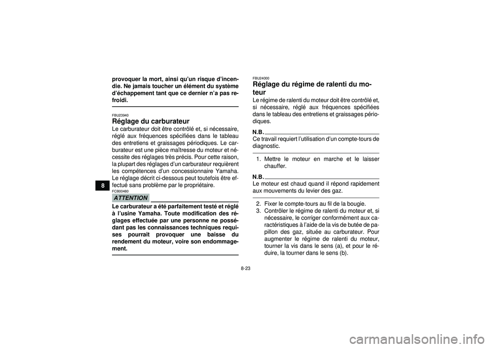 YAMAHA YFM250R 2012  Notices Demploi (in French) 8-23
8provoquer la mort, ainsi qu
’un risque d’ incen-
die. Ne jamais toucher un  élé ment du syst ème
d ’é chappement tant que ce dernier n ’a pas re-
froidi.
FBU23940R églage du carbura