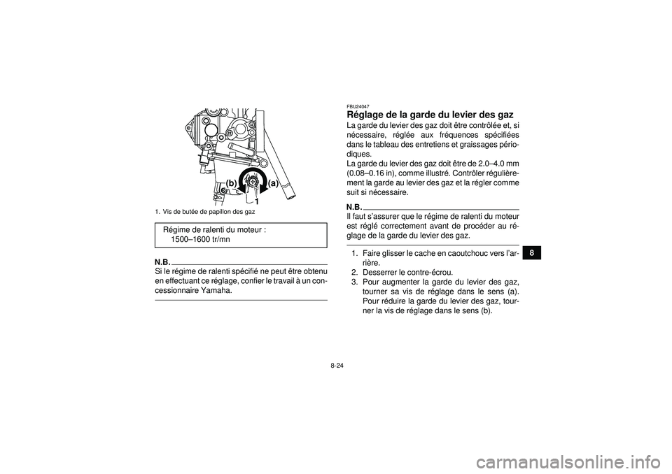YAMAHA YFM250R 2012  Notices Demploi (in French) 8-24
8
N.B.Si le régime de ralenti sp écifié  ne peut ê tre obtenu
en effectuant ce r églage, confier le travail  à un con-
cessionnaire Yamaha.
FBU24047R églage de la garde du levier des gaz L