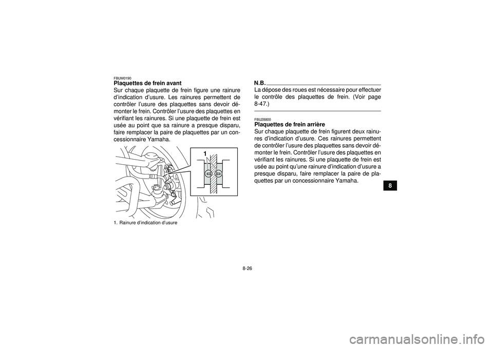 YAMAHA YFM250R 2012  Notices Demploi (in French) 8-26
8
FBUM0190Plaquettes de frein avant
Sur chaque plaquette de frein figure une rainure
d’indication d ’usure. Les rainures permettent de
contr ôler l ’usure des plaquettes sans devoir d é-
