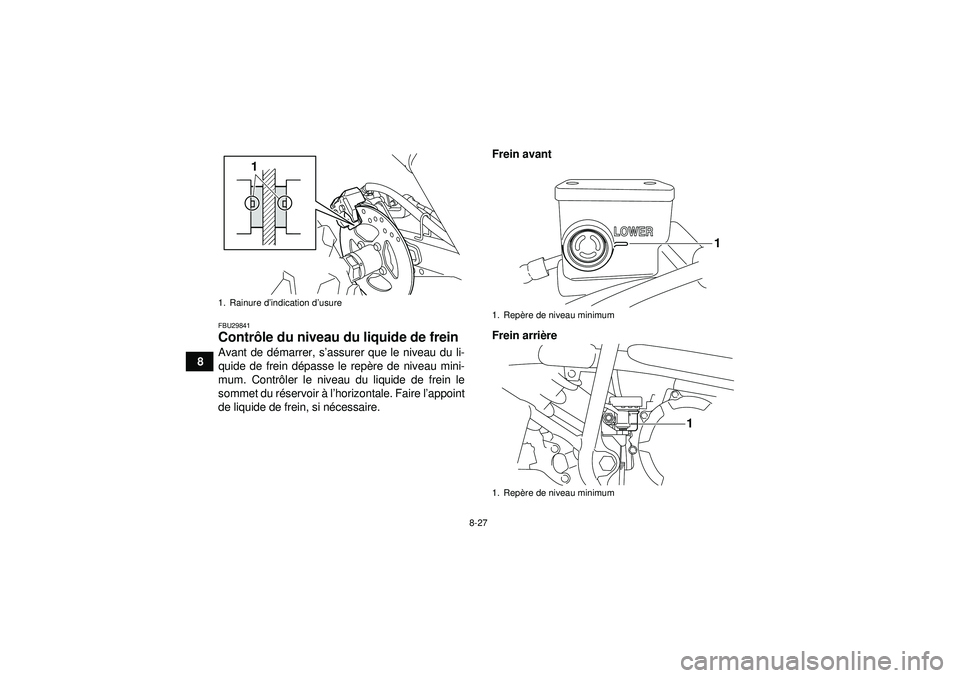 YAMAHA YFM250R 2012  Notices Demploi (in French) 8-27
8
FBU29841Contrôle du niveau du liquide de frein Avant de dé marrer, s’assurer que le niveau du li-
quide de frein d épasse le rep ère de niveau mini-
mum. Contr ôler le niveau du liquide 