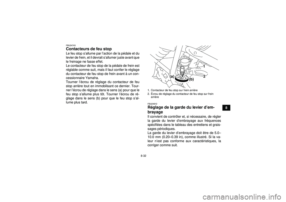 YAMAHA YFM250R 2012  Notices Demploi (in French) 8-32
8
FBU24743Contacteurs de feu stop Le feu stop s’allume par l ’action de la p édale et du
levier de frein, et il devrait s ’allumer juste avant que
le freinage ne fasse effet.
Le contacteur