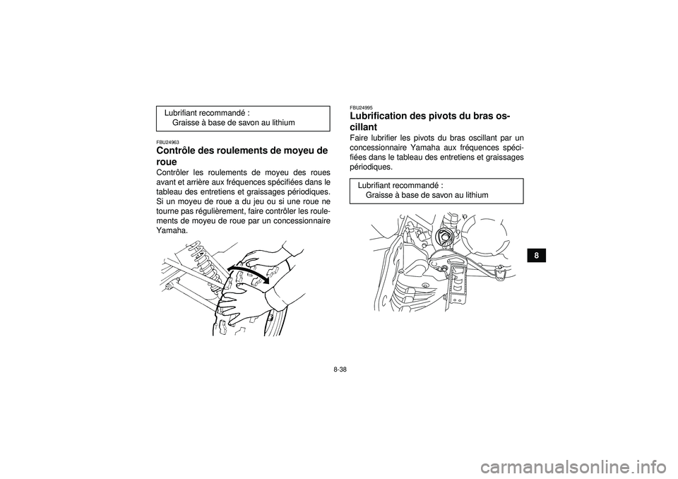 YAMAHA YFM250R 2012  Notices Demploi (in French) 8-38
8
FBU24963Contrôle des roulements de moyeu de 
roue Contr ôler les roulements de moyeu des roues
avant et arri ère aux fr équences sp écifié es dans le
tableau des entretiens et graissages 