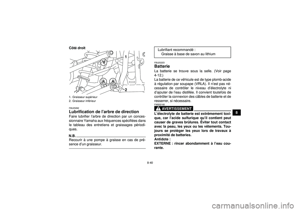 YAMAHA YFM250R 2012  Notices Demploi (in French) 8-40
8
C
ôté  droit
FBU25092Lubrification de l’ arbre de direction Faire lubrifier l’arbre de direction par un conces-
sionnaire Yamaha aux fr équences sp écifi ées dans
le tableau des entret