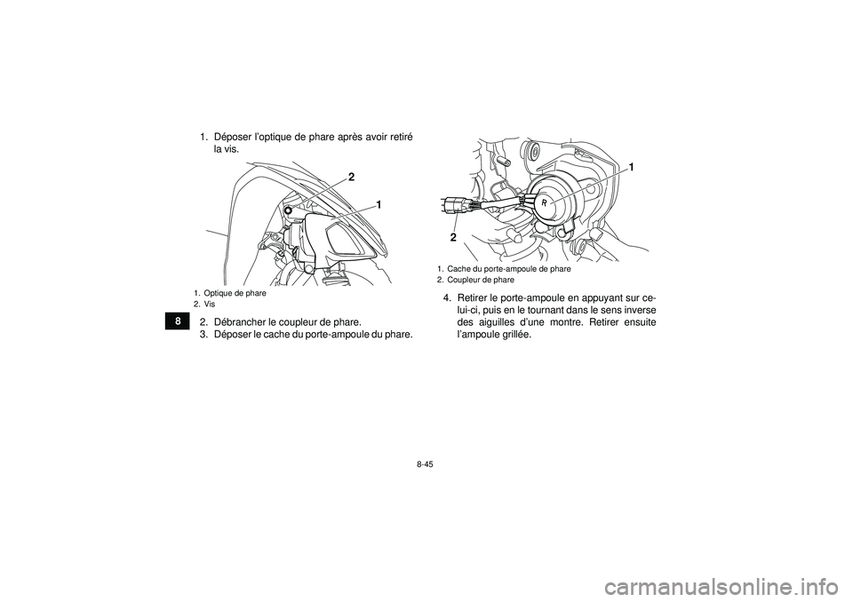 YAMAHA YFM250R 2012  Notices Demploi (in French) 8-45
81. D
époser l ’optique de phare apr ès avoir retir é
la vis.
2. D ébrancher le coupleur de phare.
3. D époser le cache du porte-ampoule du phare. 4. Retirer le porte-ampoule en appuyant s