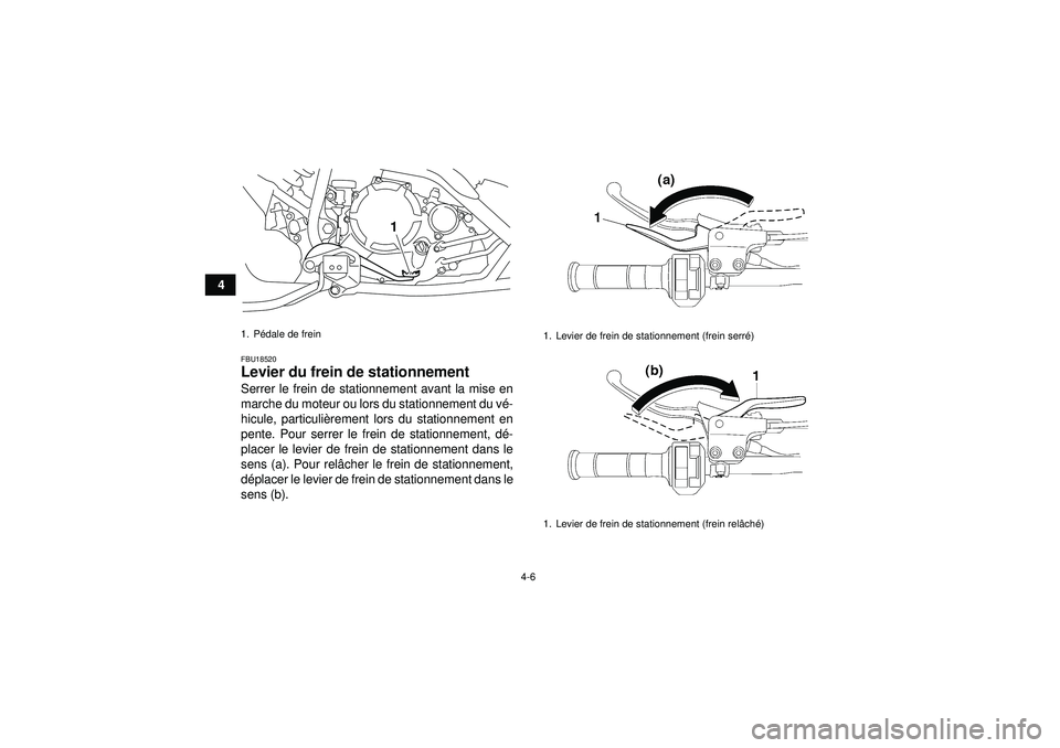 YAMAHA YFM250R 2012  Notices Demploi (in French) 4-6
4
FBU18520Levier du frein de stationnement Serrer le frein de stationnement avant la mise en
marche du moteur ou lors du stationnement du vé-
hicule, particuliè rement lors du stationnement en
p