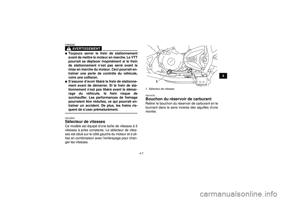 YAMAHA YFM250R 2012  Notices Demploi (in French) 4-7
4
AVERTISSEMENT
FWB00220Toujours serrer le frein de stationnement
avant de mettre le moteur en marche. Le VTT
pourrait se déplacer inopin ément si le frein
de stationnement n’ est pas serré 