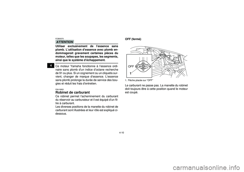 YAMAHA YFM250R 2012  Notices Demploi (in French) 4-10
4
ATTENTIONFCB00070Utiliser exclusivement de l’essence sans
plomb. L’ utilisation d ’essence avec plomb en-
dommagerait gravement certaines pi èces du
moteur, telles que les soupapes, les 