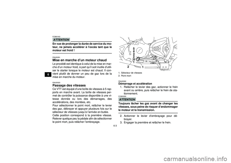 YAMAHA YFM250R 2012  Notices Demploi (in French) 6-3
6
ATTENTIONFCB00163En vue de prolonger la durée de service du mo-
teur, ne jamais acc élé rer  à l ’excè s tant que le
moteur est froid !FBU20291Mise en marche d ’un moteur chaud Le proc 