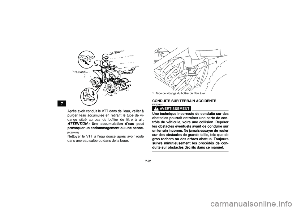 YAMAHA YFM250R 2012  Notices Demploi (in French) 7-22
7Après avoir conduit le VTT dans de l ’eau, veiller à
purger l ’eau accumul ée en retirant le tube de vi-
dange situ é au bas du boî tier de filtre à air.
ATTENTION :  Une accumulation 