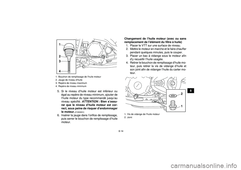 YAMAHA YFM250R 2012  Notices Demploi (in French) 8-14
8
5. Si le niveau d’ huile moteur est inf érieur ou
é gal au rep ère de niveau minimum, ajouter de
l ’huile moteur du type recommand é jusqu ’au
niveau sp écifi é.  ATTENTION :  Bien 