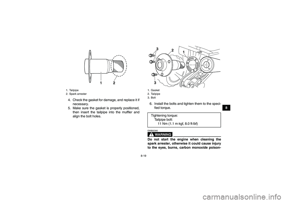 YAMAHA YFM250R 2011 User Guide 8-19
8 4. Check the gasket for damage, and replace it if
necessary.
5. Make sure the gasket is properly positioned,
then insert the tailpipe into the muffler and
align the bolt holes.6. Install the bo