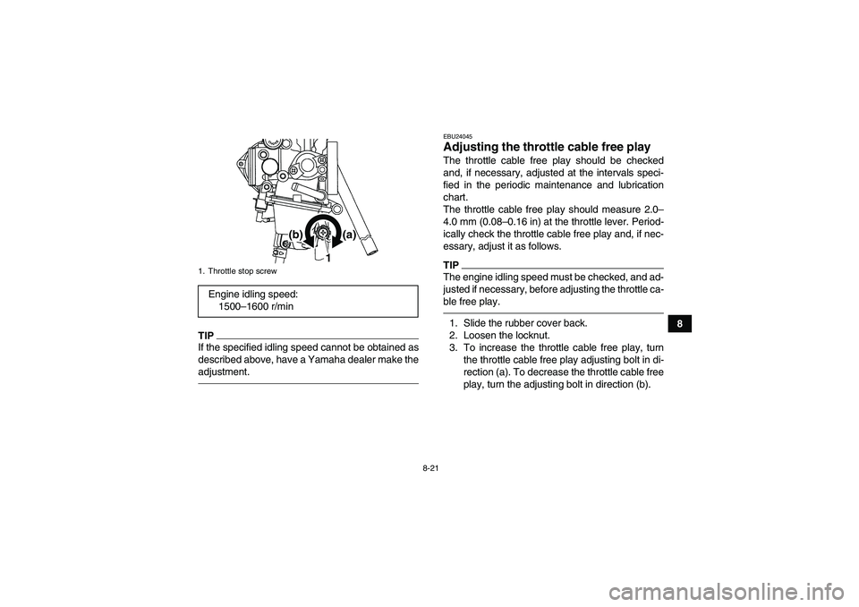 YAMAHA YFM250R 2011 User Guide 8-21
8
TIPIf the specified idling speed cannot be obtained as
described above, have a Yamaha dealer make the
adjustment.
EBU24045Adjusting the throttle cable free play The throttle cable free play sho