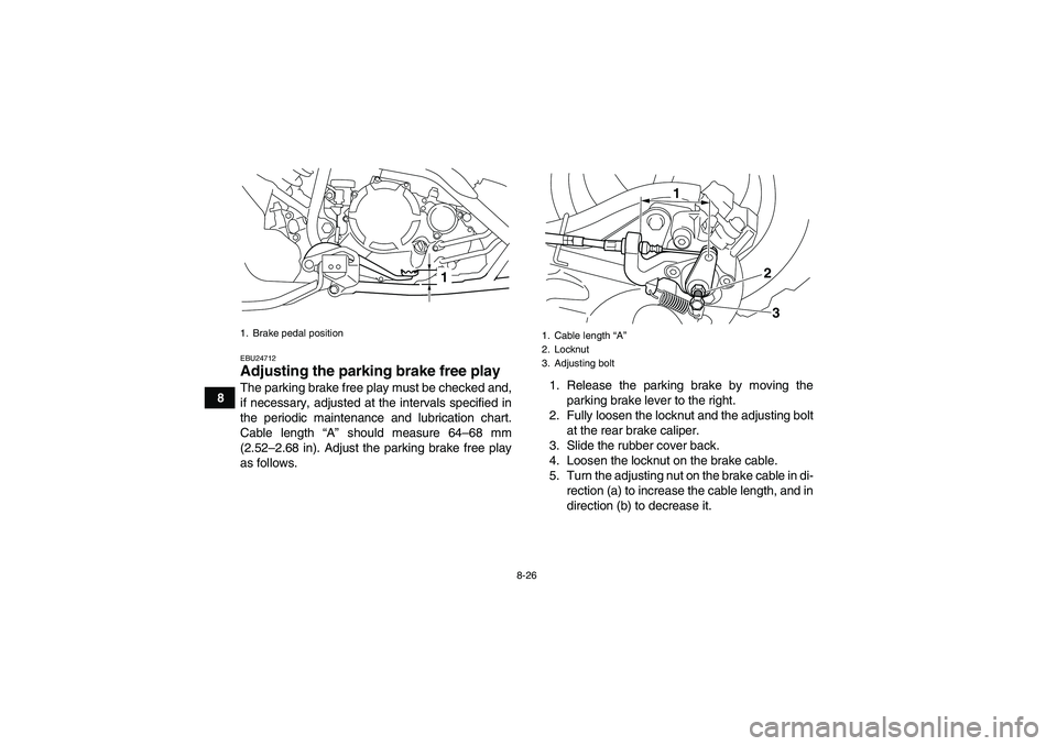 YAMAHA YFM250R 2011  Owners Manual 8-26
8
EBU24712Adjusting the parking brake free play The parking brake free play must be checked and,
if necessary, adjusted at the intervals specified in
the periodic maintenance and lubrication char