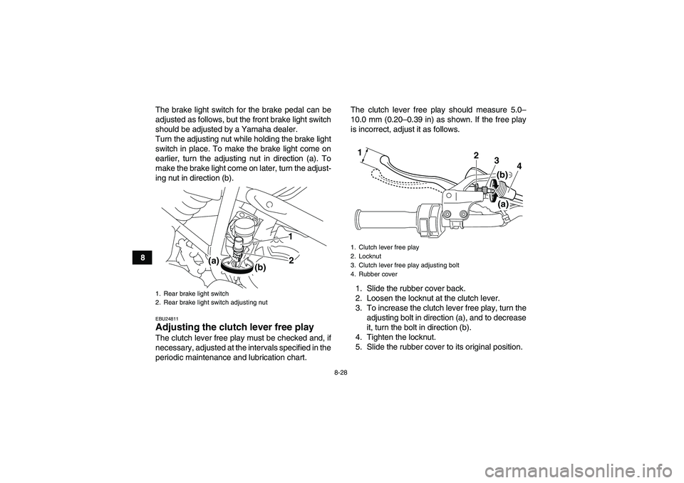 YAMAHA YFM250R 2011  Owners Manual 8-28
8The brake light switch for the brake pedal can be
adjusted as follows, but the front brake light switch
should be adjusted by a Yamaha dealer.
Turn the adjusting nut while holding the brake ligh