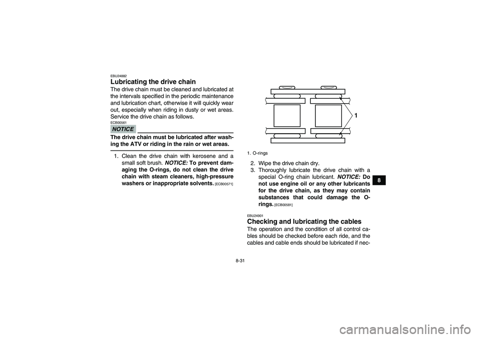 YAMAHA YFM250R 2011 User Guide 8-31
8
EBU24882Lubricating the drive chain The drive chain must be cleaned and lubricated at
the intervals specified in the periodic maintenance
and lubrication chart, otherwise it will quickly wear
o YAMAHA YFM250R 2011 User Guide 8-31
8
EBU24882Lubricating the drive chain The drive chain must be cleaned and lubricated at
the intervals specified in the periodic maintenance
and lubrication chart, otherwise it will quickly wear
o