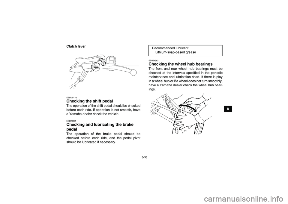YAMAHA YFM250R 2011  Owners Manual 8-33
8 Clutch lever
EBUM0170Checking the shift pedal The operation of the shift pedal should be checked
before each ride. If operation is not smooth, have
a Yamaha dealer check the vehicle.EBU28871Che