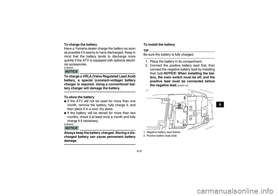 YAMAHA YFM250R 2011 Owners Manual 8-37
8 To charge the battery
Have a Yamaha dealer charge the battery as soon
as possible if it seems to have discharged. Keep in
mind that the battery tends to discharge more
quickly if the ATV is equ YAMAHA YFM250R 2011 Owners Manual 8-37
8 To charge the battery
Have a Yamaha dealer charge the battery as soon
as possible if it seems to have discharged. Keep in
mind that the battery tends to discharge more
quickly if the ATV is equ