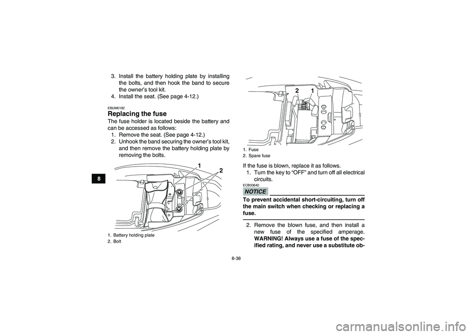 YAMAHA YFM250R 2011 Owners Manual 8-38
83. Install the battery holding plate by installing
the bolts, and then hook the band to secure
the owner’s tool kit.
4. Install the seat. (See page 4-12.)
EBUM0182Replacing the fuse The fuse h YAMAHA YFM250R 2011 Owners Manual 8-38
83. Install the battery holding plate by installing
the bolts, and then hook the band to secure
the owner’s tool kit.
4. Install the seat. (See page 4-12.)
EBUM0182Replacing the fuse The fuse h
