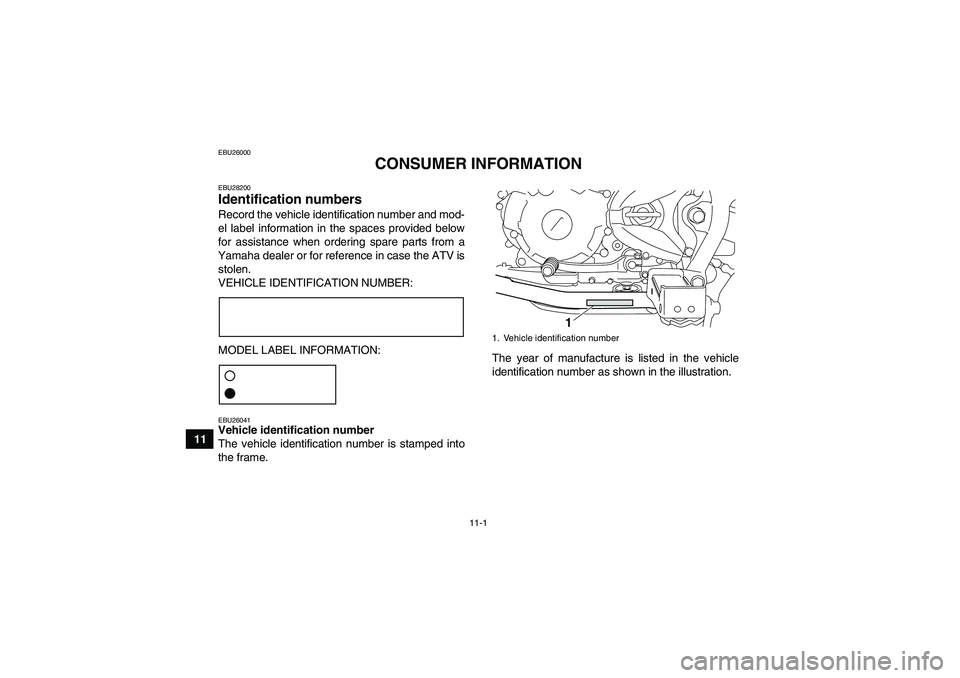 YAMAHA YFM250R 2011 Owners Manual 11-1
11
EBU26000
CONSUMER INFORMATION
EBU28200Identification numbers Record the vehicle identification number and mod-
el label information in the spaces provided below
for assistance when ordering sp YAMAHA YFM250R 2011 Owners Manual 11-1
11
EBU26000
CONSUMER INFORMATION
EBU28200Identification numbers Record the vehicle identification number and mod-
el label information in the spaces provided below
for assistance when ordering sp