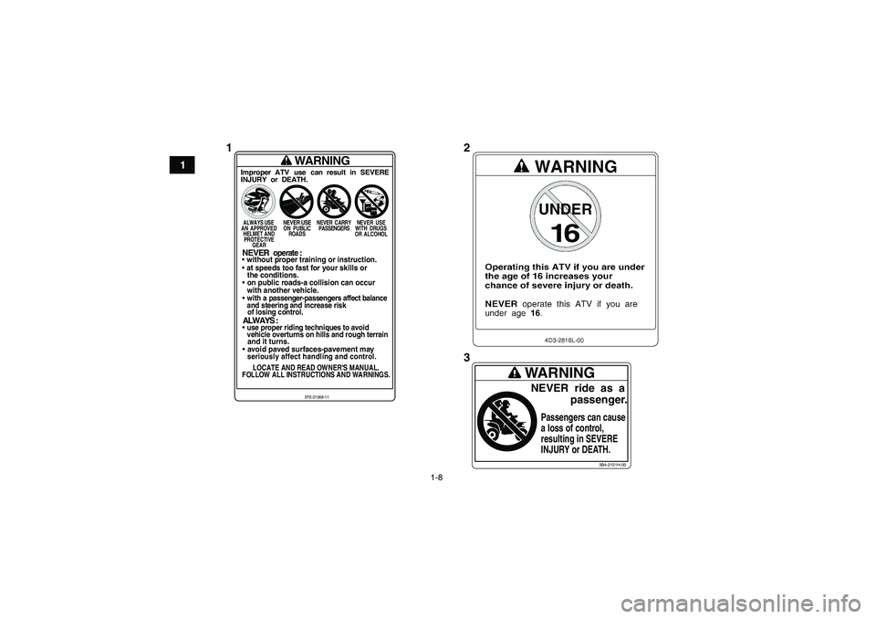 YAMAHA YFM250R 2011  Owners Manual 1-8
1
3B4-2151H-00
WARNINGNEVER  ride  as  a
             passenger.Passengers can cause
a loss of control,
resulting in SEVERE
INJURY or DEATH.
WARNING
Improper ATV use can result in SEVERE
INJURY or
