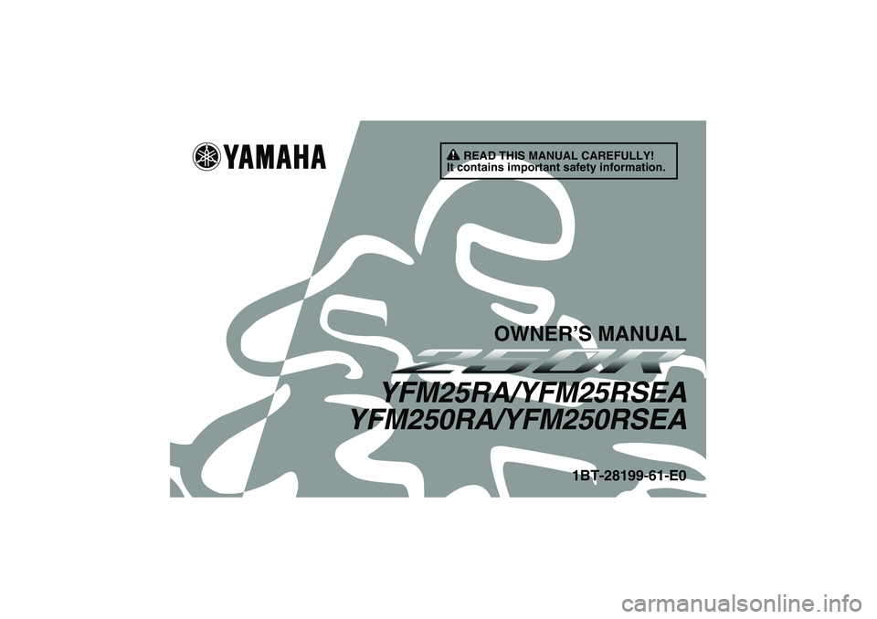 YAMAHA YFM250R 2011 Owners Manual READ THIS MANUAL CAREFULLY!
It contains important safety information.
OWNER’S MANUAL
YFM25RA/YFM25RSEA
YFM250RA/YFM250RSEA
1BT-28199-61-E0
U1BT61E0.book Page 1 Tuesday, April 6, 2010 1:28 PM YAMAHA YFM250R 2011 Owners Manual READ THIS MANUAL CAREFULLY!
It contains important safety information.
OWNER’S MANUAL
YFM25RA/YFM25RSEA
YFM250RA/YFM250RSEA
1BT-28199-61-E0
U1BT61E0.book Page 1 Tuesday, April 6, 2010 1:28 PM