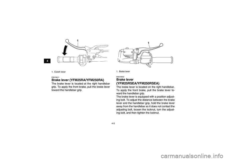 YAMAHA YFM250R 2011 Owners Manual 4-5
4
EBU18411Brake lever (YFM25RA/YFM250RA)The brake lever is located at the right handlebar
grip. To apply the front brake, pull the brake lever
toward the handlebar grip.
EBU18423Brake lever 
(YFM2