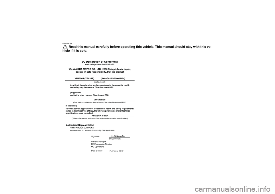 YAMAHA YFM250R 2011 Owners Manual EBU29102
Read this manual carefully before operating this vehicle. This manual should stay with this ve-
hicle if it is sold.
ANSI/SVIA 1-2007General Manager
RV Engineering Division
MC Operations
6 Ja YAMAHA YFM250R 2011 Owners Manual EBU29102
Read this manual carefully before operating this vehicle. This manual should stay with this ve-
hicle if it is sold.
ANSI/SVIA 1-2007General Manager
RV Engineering Division
MC Operations
6 Ja