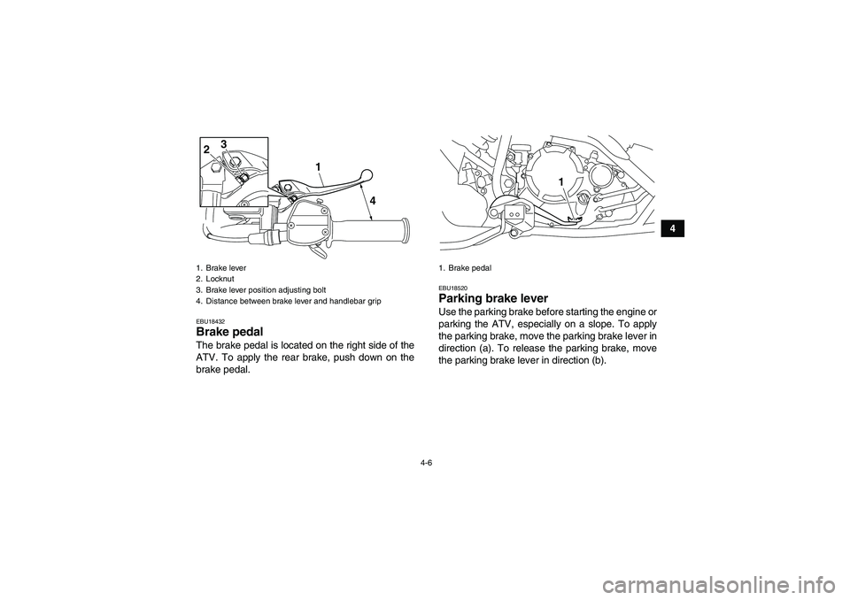 YAMAHA YFM250R 2011  Owners Manual 4-6
4
EBU18432Brake pedal The brake pedal is located on the right side of the
ATV. To apply the rear brake, push down on the
brake pedal.
EBU18520Parking brake lever Use the parking brake before start