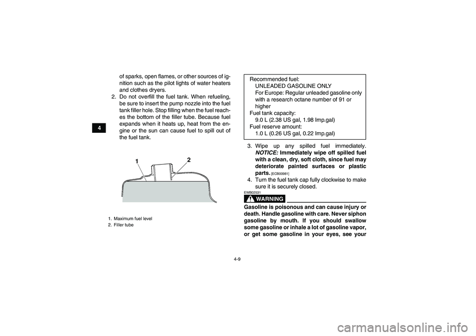 YAMAHA YFM250R 2011  Owners Manual 4-9
4of sparks, open flames, or other sources of ig-
nition such as the pilot lights of water heaters
and clothes dryers.
2. Do not overfill the fuel tank. When refueling,
be sure to insert the pump n
