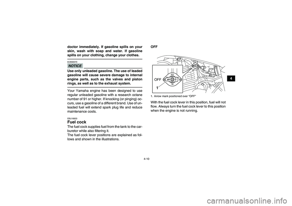 YAMAHA YFM250R 2011 Owners Guide 4-10
4 doctor immediately. If gasoline spills on your
skin, wash with soap and water. If gasoline
spills on your clothing, change your clothes.
NOTICEECB00070Use only unleaded gasoline. The use of lea