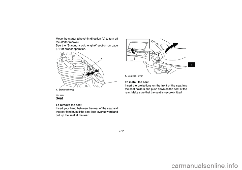 YAMAHA YFM250R 2011 Owners Guide 4-12
4 Move the starter (choke) in direction (b) to turn off
the starter (choke).
See the “Starting a cold engine” section on page
6-1 for proper operation.
EBU18891Seat To remove the seat
Insert 