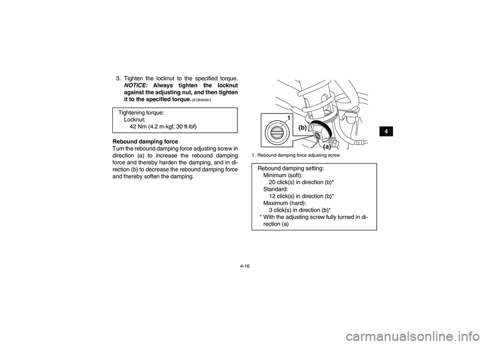 YAMAHA YFM250R 2011 Service Manual 4-16
4 3. Tighten the locknut to the specified torque.
NOTICE: Always tighten the locknut
against the adjusting nut, and then tighten
it to the specified torque.
 [ECB00081]
Rebound damping force
Turn