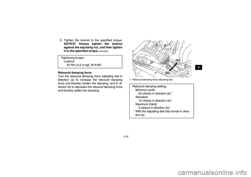 YAMAHA YFM250R 2011 Service Manual 4-22
4 3. Tighten the locknut to the specified torque.
NOTICE: Always tighten the locknut
against the adjusting nut, and then tighten
it to the specified torque.
 [ECB00081]
Rebound damping force
Turn