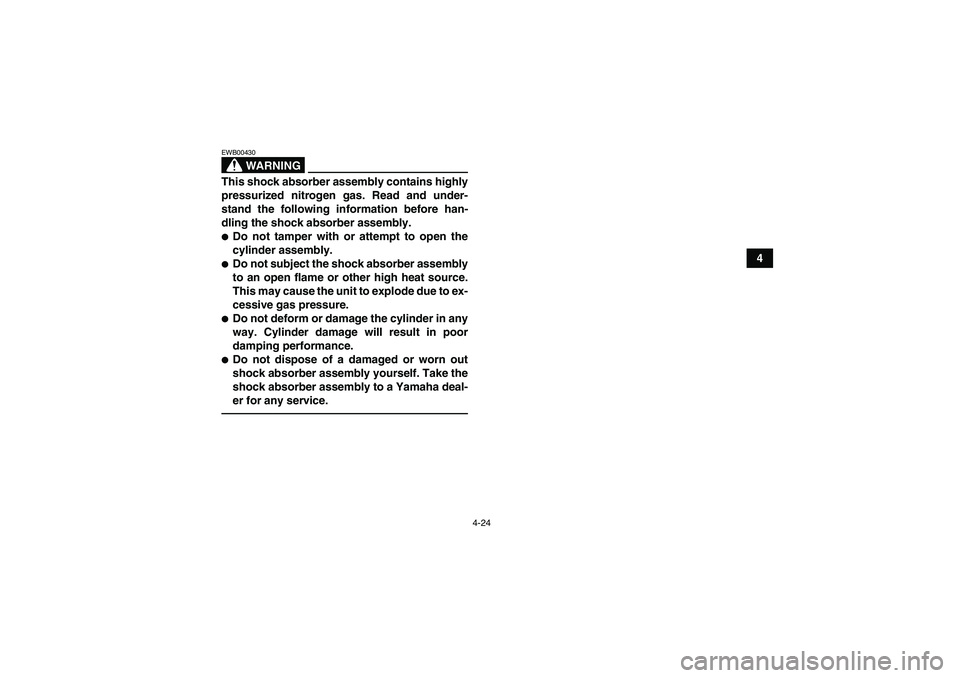 YAMAHA YFM250R 2011 Service Manual 4-24
4
WARNING
EWB00430This shock absorber assembly contains highly
pressurized nitrogen gas. Read and under-
stand the following information before han-
dling the shock absorber assembly.Do not tamp