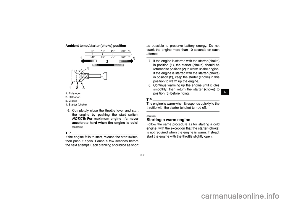 YAMAHA YFM250R 2011  Owners Manual 6-2
6 Ambient temp./starter (choke) position
6. Completely close the throttle lever and start
the engine by pushing the start switch.
NOTICE: For maximum engine life, never
accelerate hard when the en