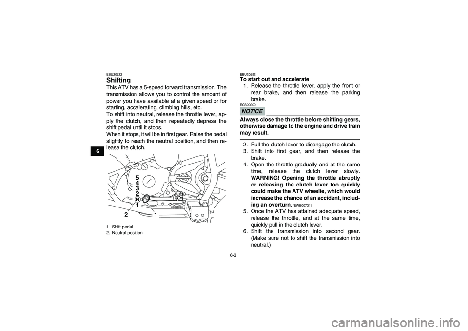 YAMAHA YFM250R 2011 Owners Manual 6-3
6
EBU20522Shifting This ATV has a 5-speed forward transmission. The
transmission allows you to control the amount of
power you have available at a given speed or for
starting, accelerating, climbi YAMAHA YFM250R 2011 Owners Manual 6-3
6
EBU20522Shifting This ATV has a 5-speed forward transmission. The
transmission allows you to control the amount of
power you have available at a given speed or for
starting, accelerating, climbi