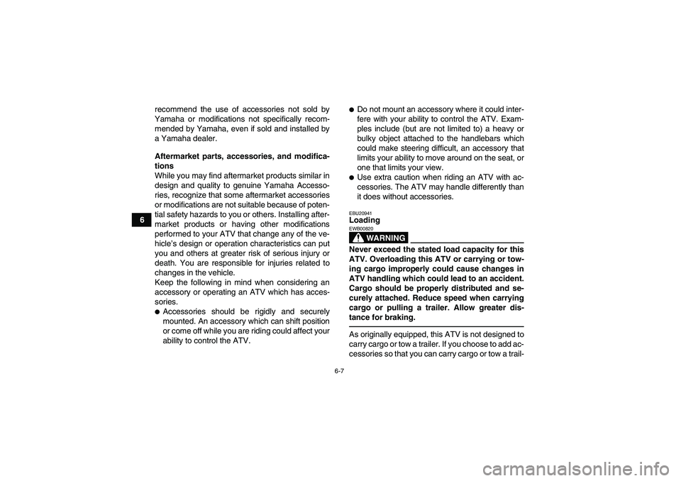 YAMAHA YFM250R 2011  Owners Manual 6-7
6recommend the use of accessories not sold by
Yamaha or modifications not specifically recom-
mended by Yamaha, even if sold and installed by
a Yamaha dealer.
Aftermarket parts, accessories, and m