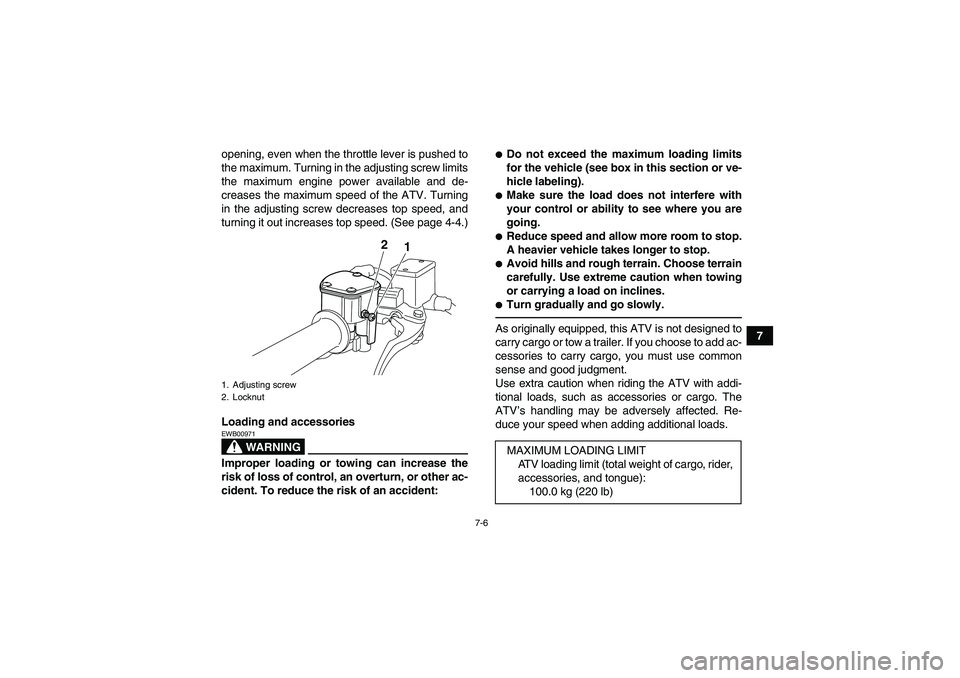 YAMAHA YFM250R 2011 Repair Manual 7-6
7 opening, even when the throttle lever is pushed to
the maximum. Turning in the adjusting screw limits
the maximum engine power available and de-
creases the maximum speed of the ATV. Turning
in 
