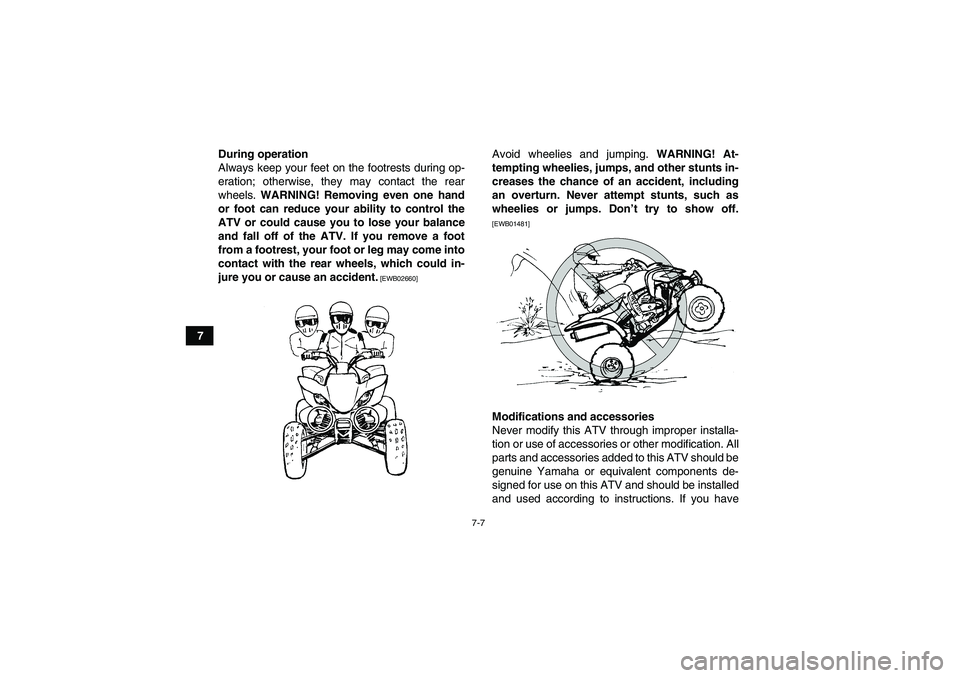 YAMAHA YFM250R 2011 Repair Manual 7-7
7During operation
Always keep your feet on the footrests during op-
eration; otherwise, they may contact the rear
wheels. WARNING! Removing even one hand
or foot can reduce your ability to control
