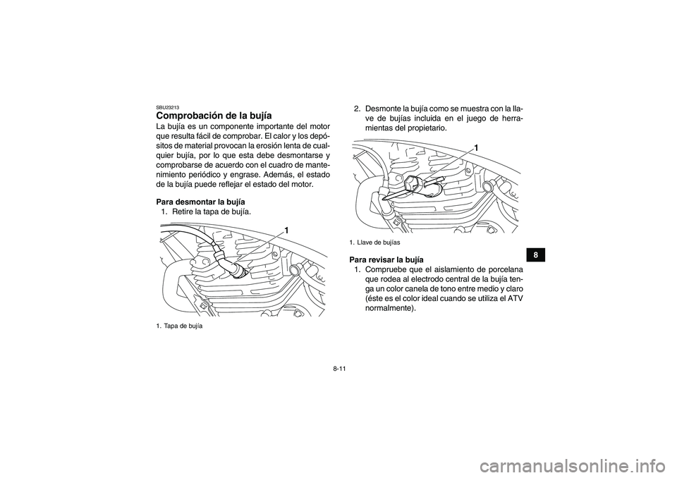 YAMAHA YFM250R 2011  Manuale de Empleo (in Spanish) 8-11
8
SBU23213Comprobación de la bujía La bujía es un componente importante del motor
que resulta fácil de comprobar. El calor y los depó-
sitos de material provocan la erosión lenta de cual-
q