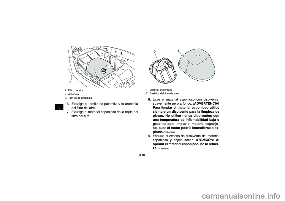 YAMAHA YFM250R 2011  Manuale de Empleo (in Spanish) 8-18
86. Extraiga el tornillo de palomilla y la arandela
del filtro del aire.
7. Extraiga el material esponjoso de la rejilla del
filtro del aire.8. Lave el material esponjoso con disolvente,
suavemen