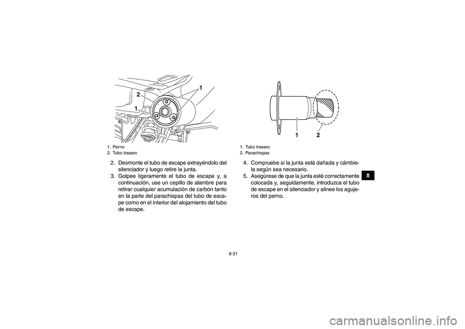 YAMAHA YFM250R 2011  Manuale de Empleo (in Spanish) 8-21
8 2. Desmonte el tubo de escape extrayéndolo del
silenciador y luego retire la junta.
3. Golpee ligeramente el tubo de escape y, a
continuación, use un cepillo de alambre para
retirar cualquier