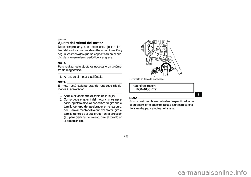 YAMAHA YFM250R 2011  Manuale de Empleo (in Spanish) 8-23
8
SBU24000Ajuste del ralentí del motor Debe comprobar y, si es necesario, ajustar el ra-
lentí del motor como se describe a continuación y
según los intervalos que se especifican en el cua-
d